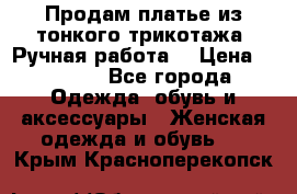 Продам платье из тонкого трикотажа. Ручная работа. › Цена ­ 2 000 - Все города Одежда, обувь и аксессуары » Женская одежда и обувь   . Крым,Красноперекопск